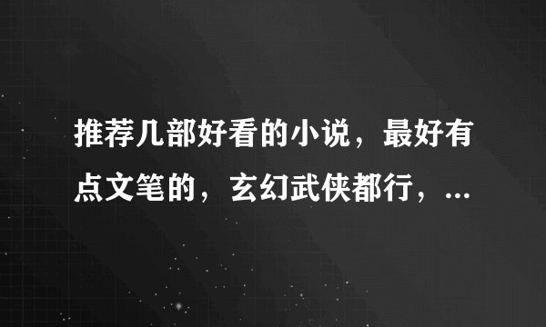 推荐几部好看的小说，最好有点文笔的，玄幻武侠都行，尽量说一下小说都是讲什么的，