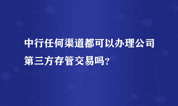中行任何渠道都可以办理公司第三方存管交易吗？