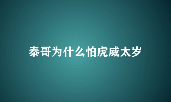 泰哥为什么怕虎威太岁