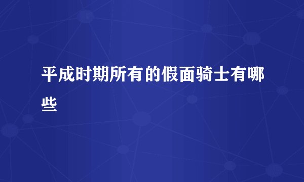 平成时期所有的假面骑士有哪些