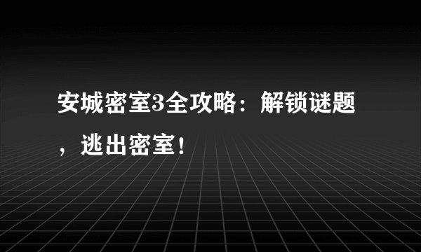 安城密室3全攻略：解锁谜题，逃出密室！