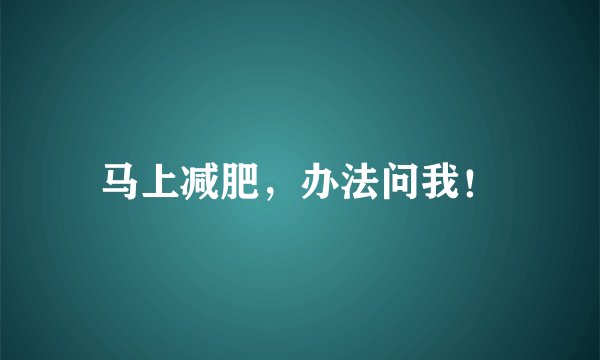 马上减肥，办法问我！
