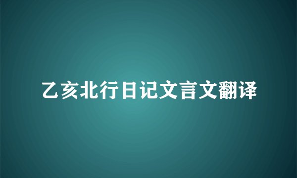 乙亥北行日记文言文翻译