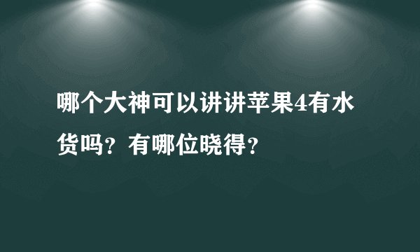 哪个大神可以讲讲苹果4有水货吗?有哪位晓得?