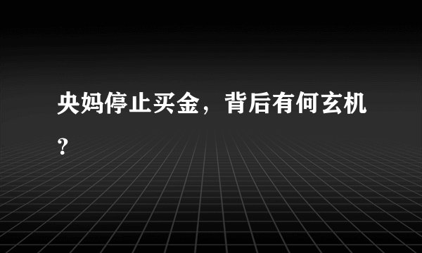 央妈停止买金，背后有何玄机？