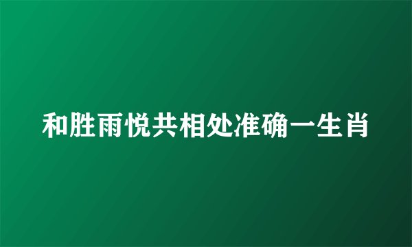 和胜雨悦共相处准确一生肖