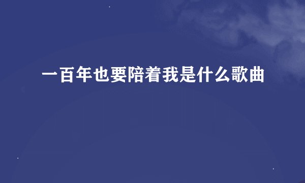 一百年也要陪着我是什么歌曲