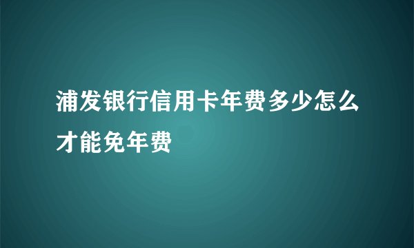 浦发银行信用卡年费多少怎么才能免年费
