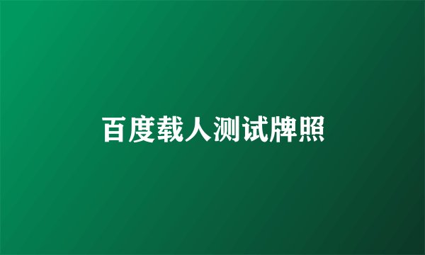 百度载人测试牌照