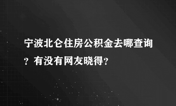 宁波北仑住房公积金去哪查询？有没有网友晓得？