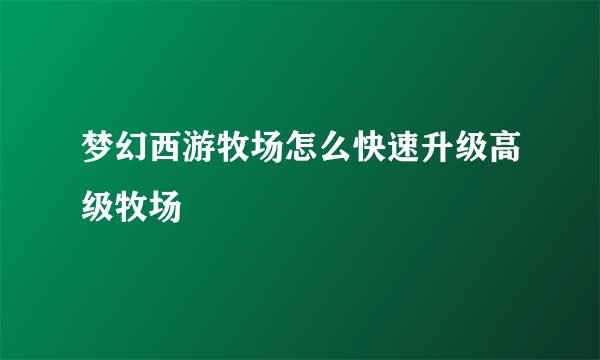 梦幻西游牧场怎么快速升级高级牧场