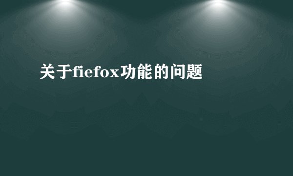 关于fiefox功能的问题