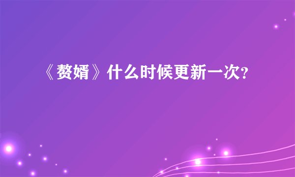 《赘婿》什么时候更新一次？