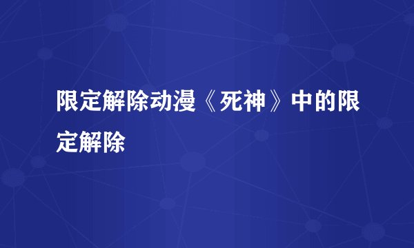限定解除动漫《死神》中的限定解除