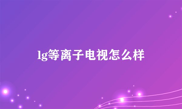 lg等离子电视怎么样
