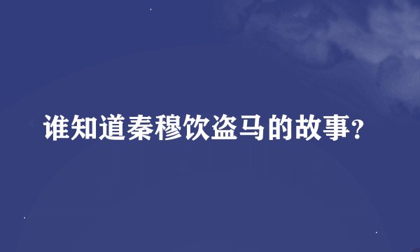 谁知道秦穆饮盗马的故事？