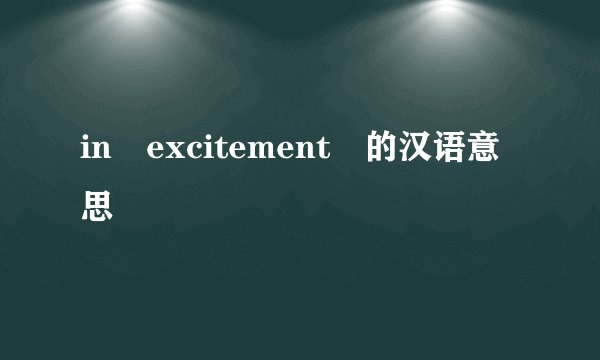 in excitement 的汉语意思