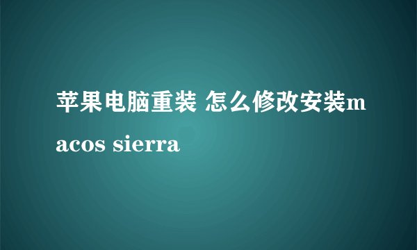 苹果电脑重装 怎么修改安装macos sierra