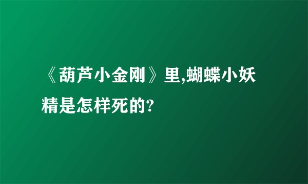 《葫芦小金刚》里,蝴蝶小妖精是怎样死的?