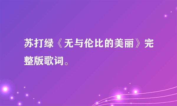 苏打绿《无与伦比的美丽》完整版歌词。