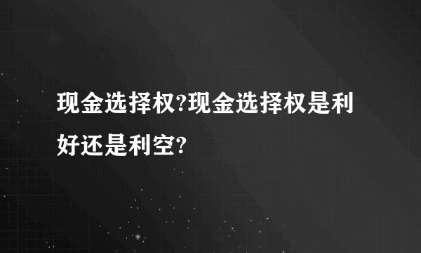 现金选择权?现金选择权是利好还是利空?
