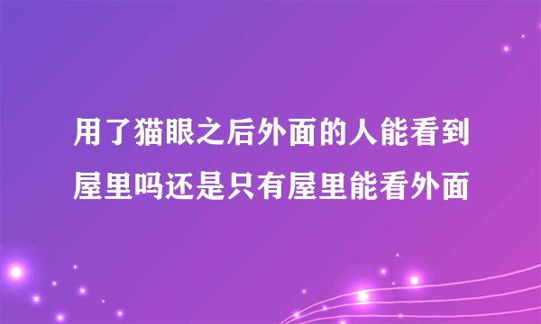 用了猫眼之后外面的人能看到屋里吗还是只有屋里能看外面
