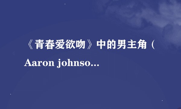 《青春爱欲吻》中的男主角(Aaron johnson )还演过什么电影?
