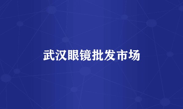 武汉眼镜批发市场