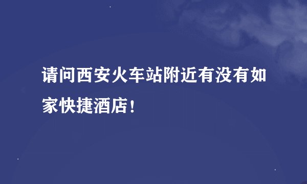 请问西安火车站附近有没有如家快捷酒店!
