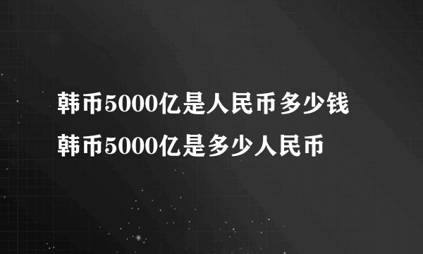 韩币5000亿是人民币多少钱 韩币5000亿是多少人民币