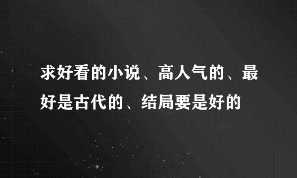 求好看的小说、高人气的、最好是古代的、结局要是好的