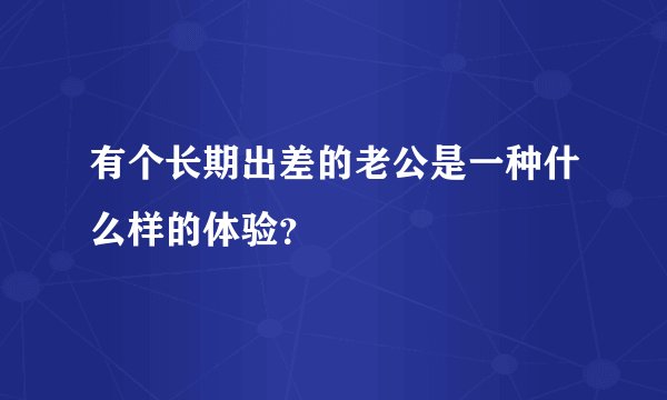 有个长期出差的老公是一种什么样的体验？
