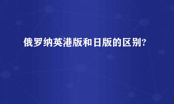 俄罗纳英港版和日版的区别?