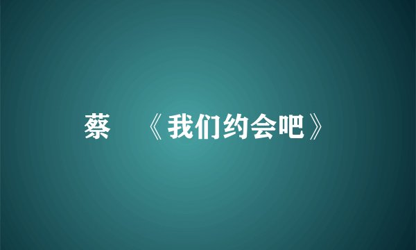 蔡旸《我们约会吧》