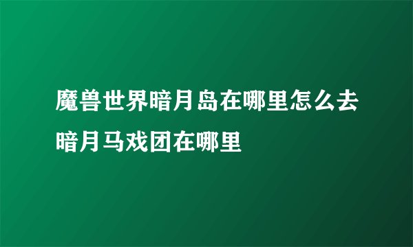 魔兽世界暗月岛在哪里怎么去暗月马戏团在哪里