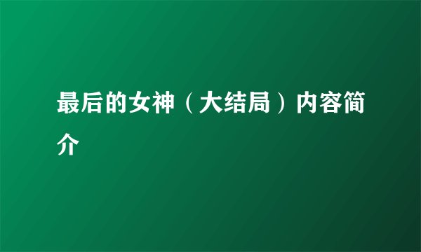 最后的女神(大结局)内容简介