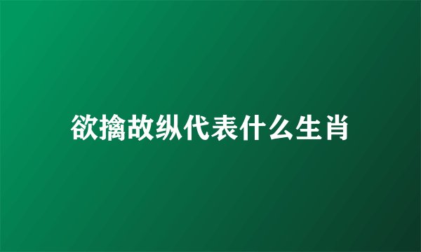 欲擒故纵代表什么生肖
