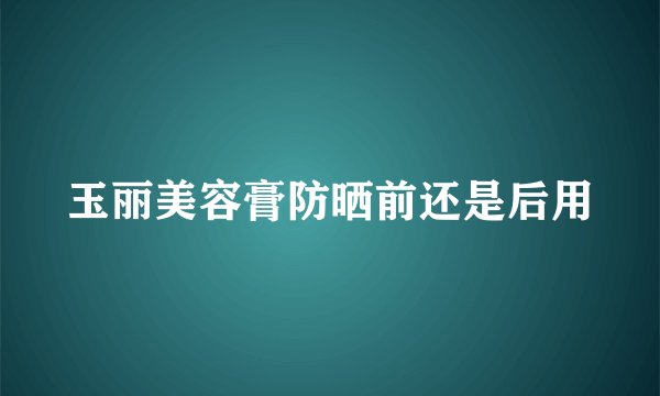 玉丽美容膏防晒前还是后用