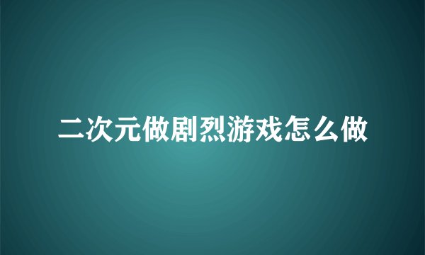 二次元做剧烈游戏怎么做