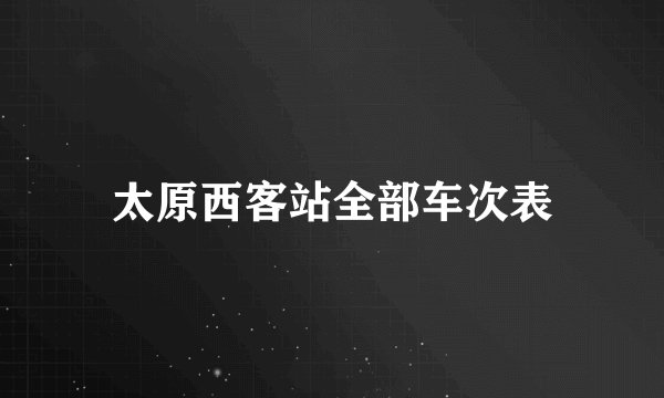 太原西客站全部车次表