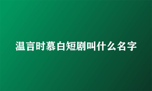温言时慕白短剧叫什么名字