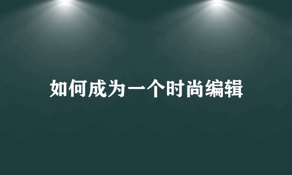 如何成为一个时尚编辑