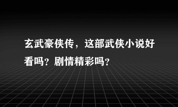 玄武豪侠传，这部武侠小说好看吗？剧情精彩吗？