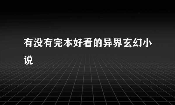 有没有完本好看的异界玄幻小说