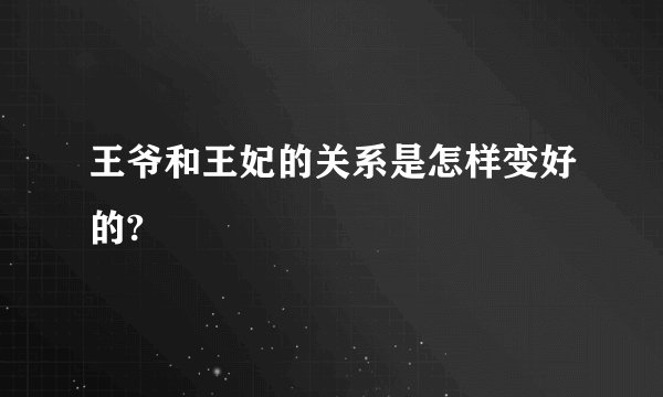 王爷和王妃的关系是怎样变好的?
