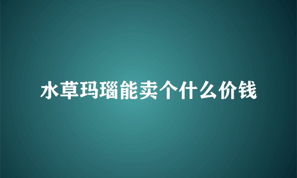 水草玛瑙能卖个什么价钱
