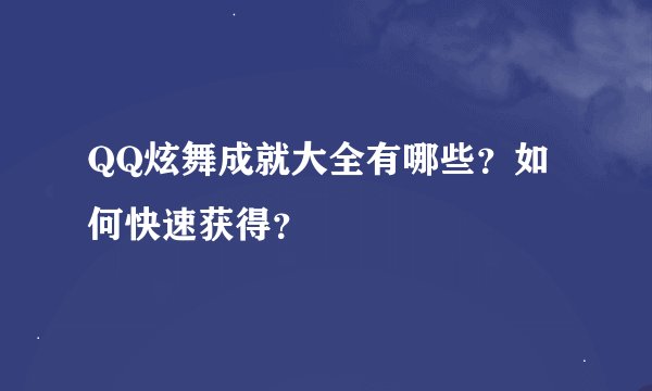 QQ炫舞成就大全有哪些？如何快速获得？