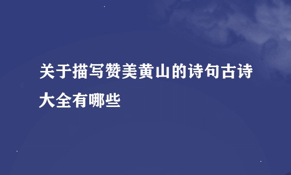 关于描写赞美黄山的诗句古诗大全有哪些