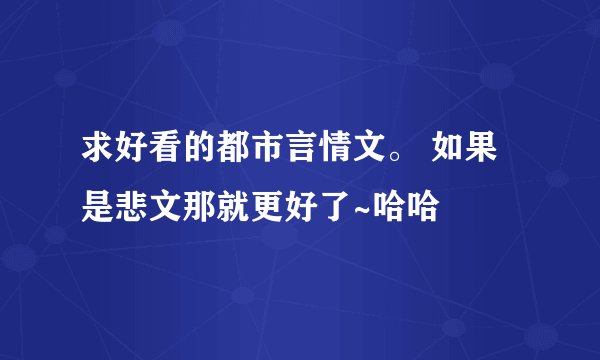 求好看的都市言情文。 如果是悲文那就更好了~哈哈