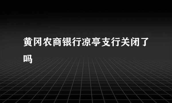 黄冈农商银行凉亭支行关闭了吗